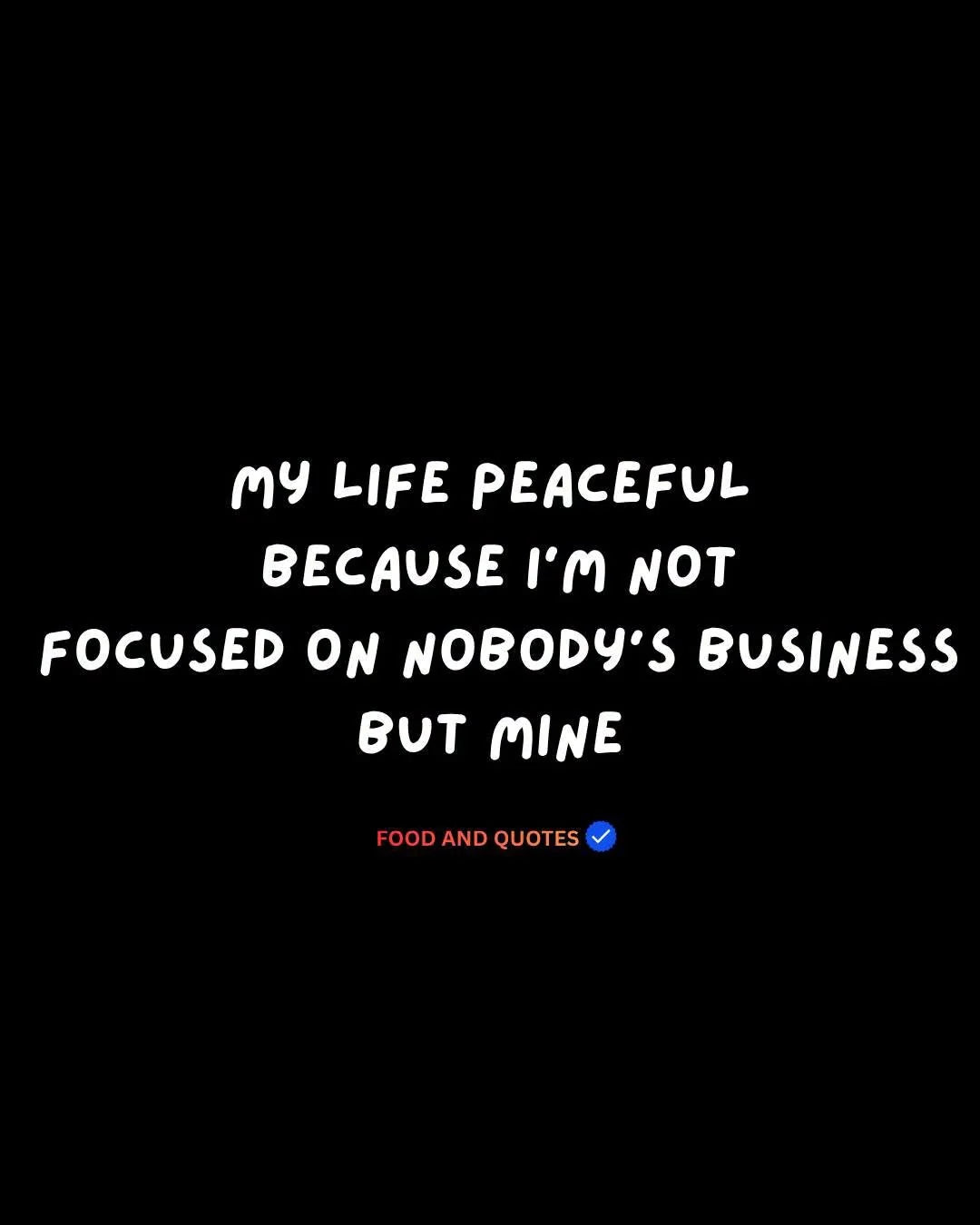 My life is peaceful because I am not focused on anybody’s business but mine.