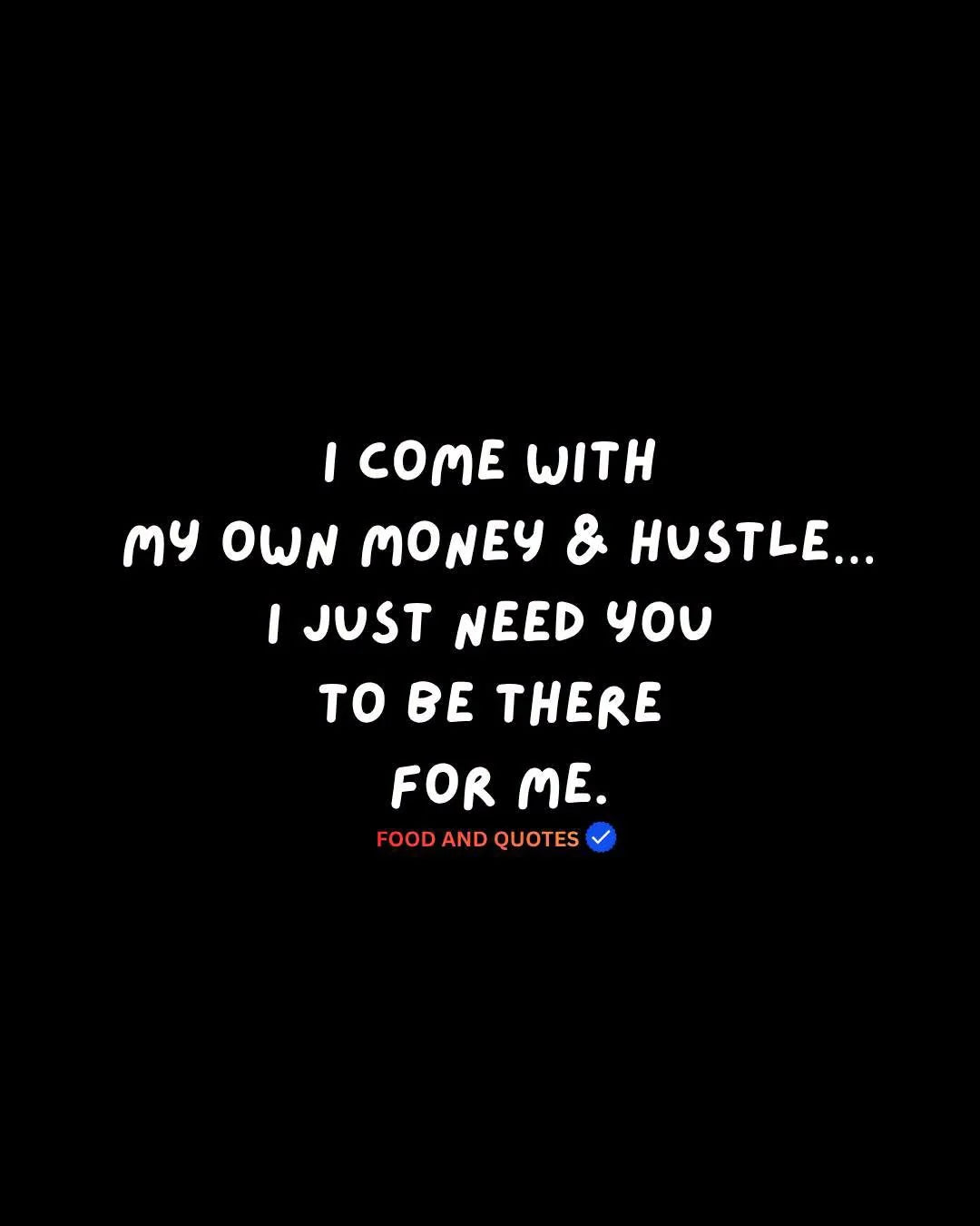 I come with my own money and hustle. I just need you to be there for me.