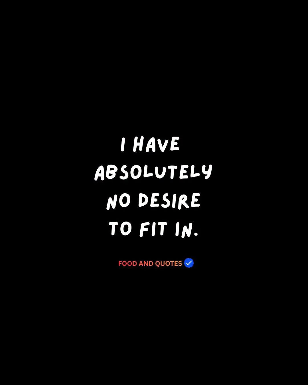 I have absolutely no desire to fit in.
